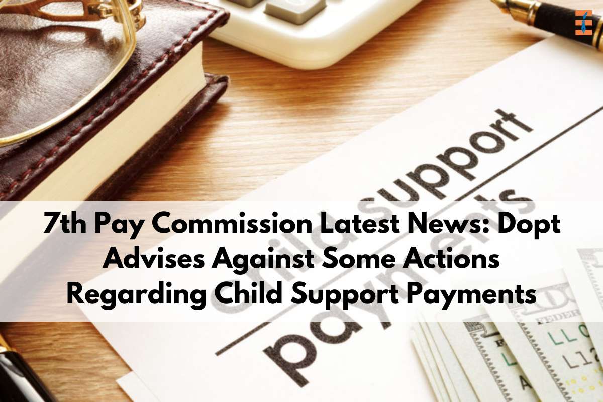 7th Pay Commission Latest News: Dopt Advises Against Some Actions Regarding Child Support Payments