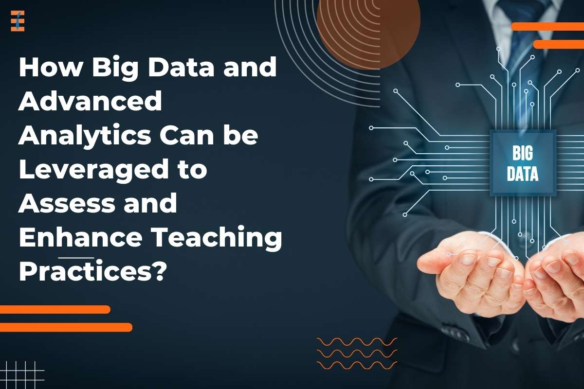 How Big Data and Advanced Analytics Can Be Leveraged to Assess and Enhance Teaching Practices?