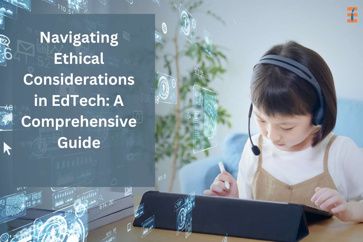 Navigating Ethical Considerations In Edtech: A Comprehensive Guide