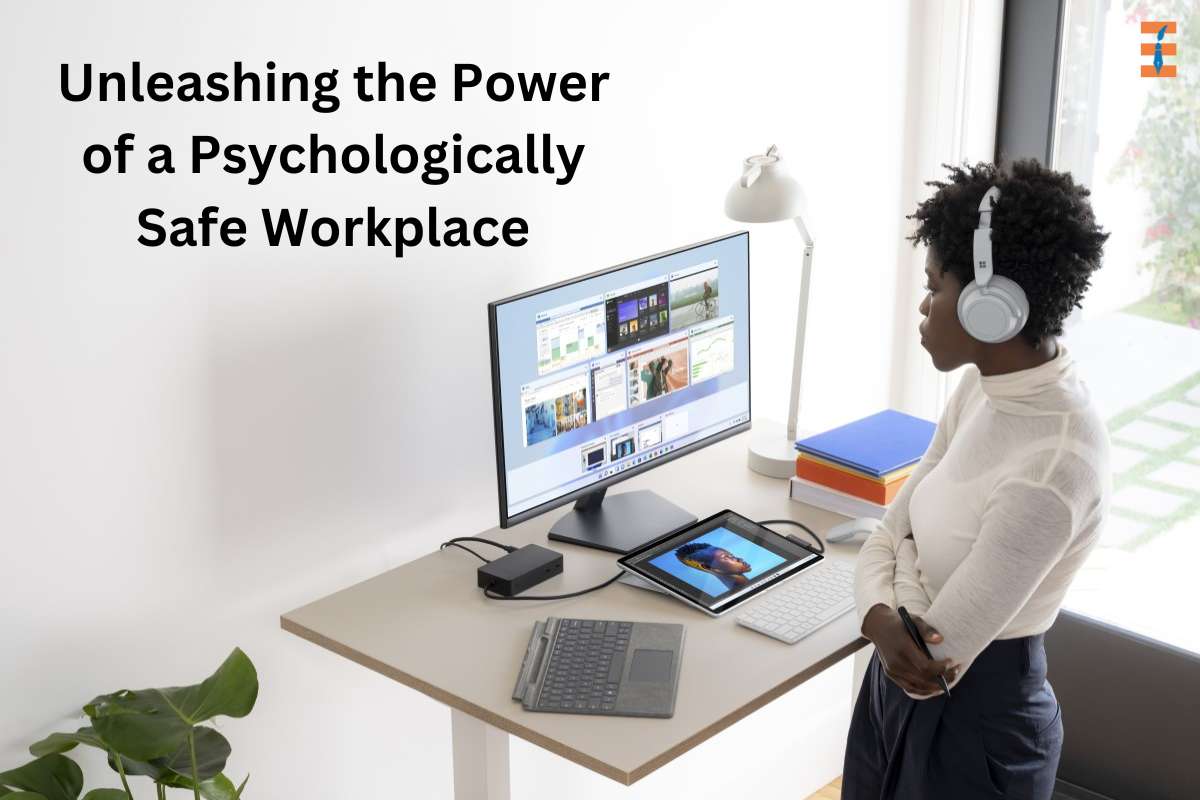 Unleashing The Power Of A Psychologically Safe Workplace