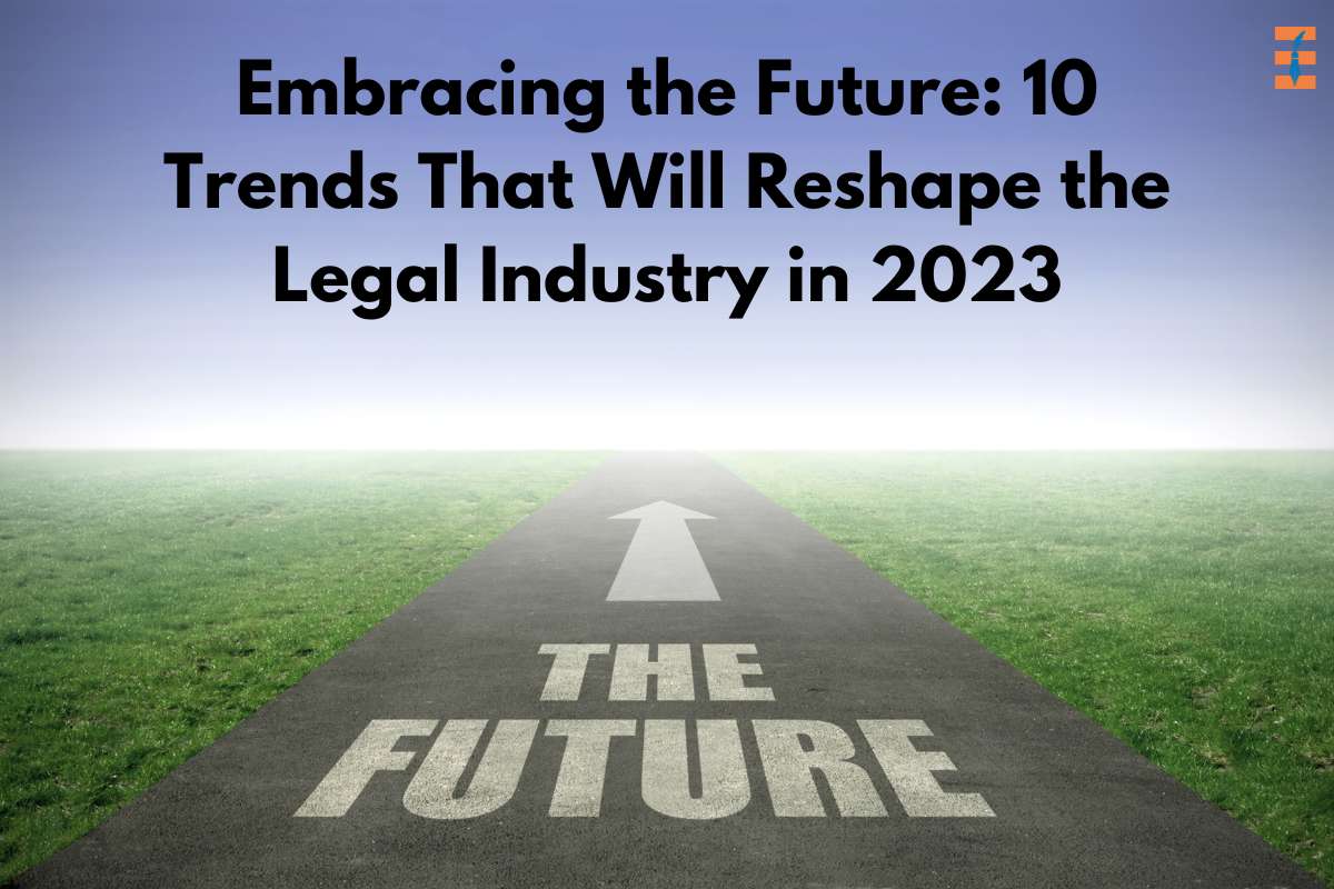 Embracing The Future: 10 Trends That Will Reshape The Legal Industry In 2023