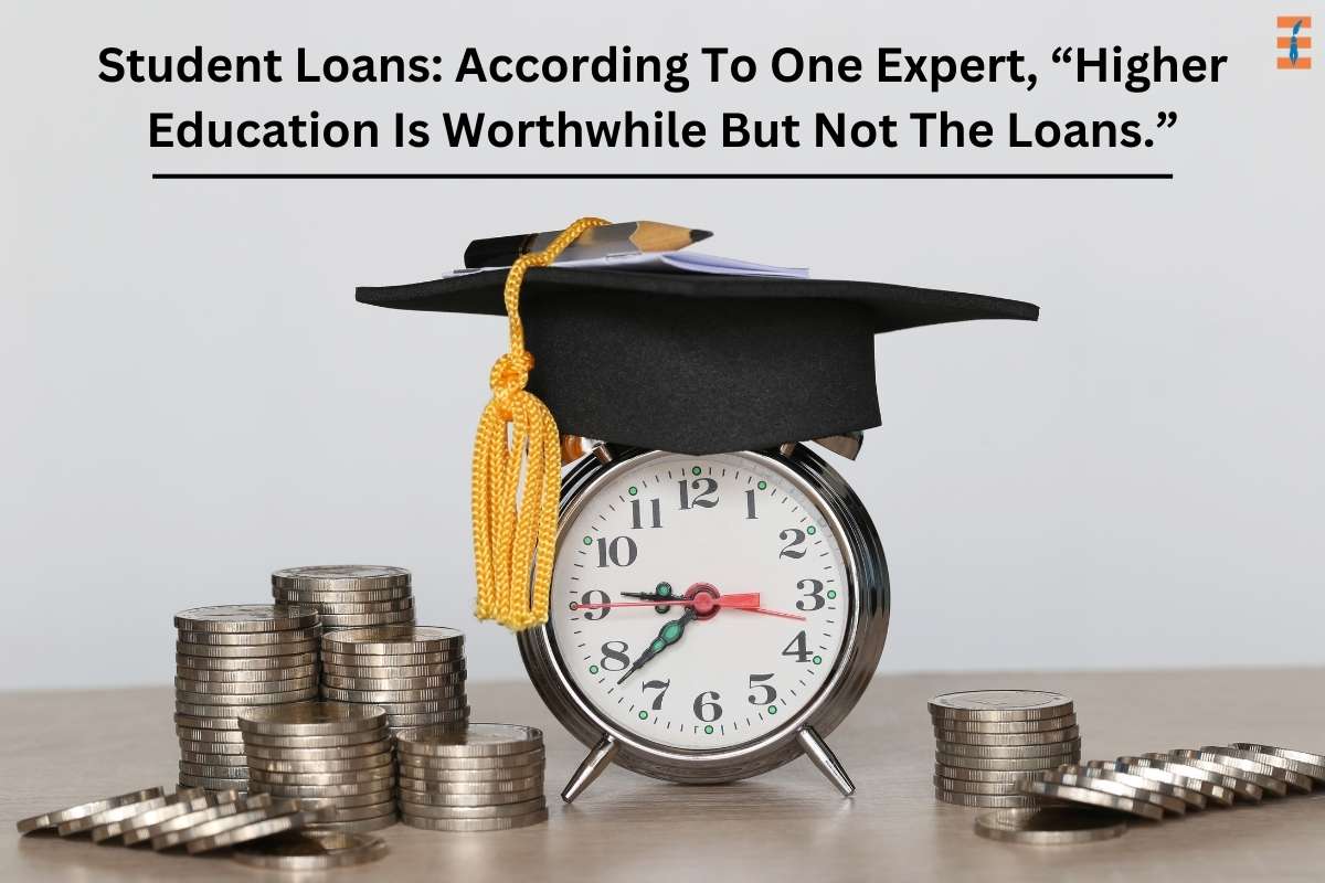 Student Loans: According To One Expert, "Higher Education Is Worthwhile But Not The Loans."