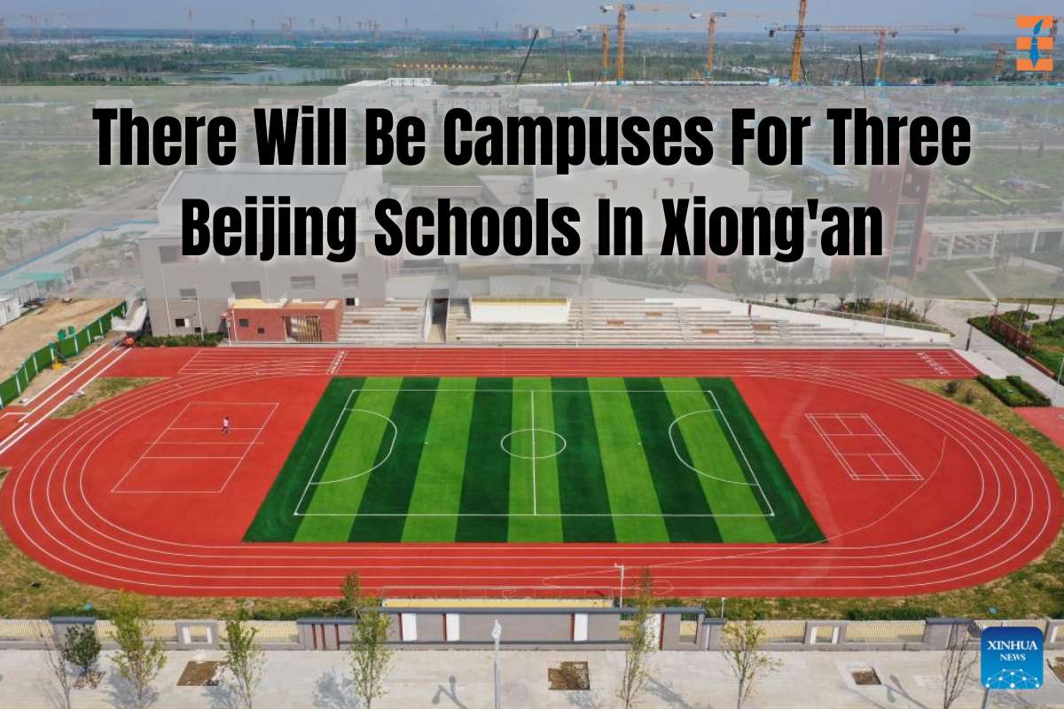 There Will Be Campuses For Three Beijing Schools In Xiong'an