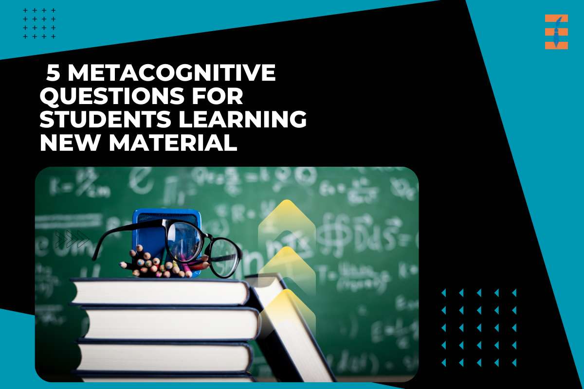 5 Metacognitive Questions for Students Learning New Material
