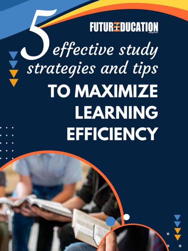 5 effective study strategies and tips to maximize learning efficiency | Future Education Magazine