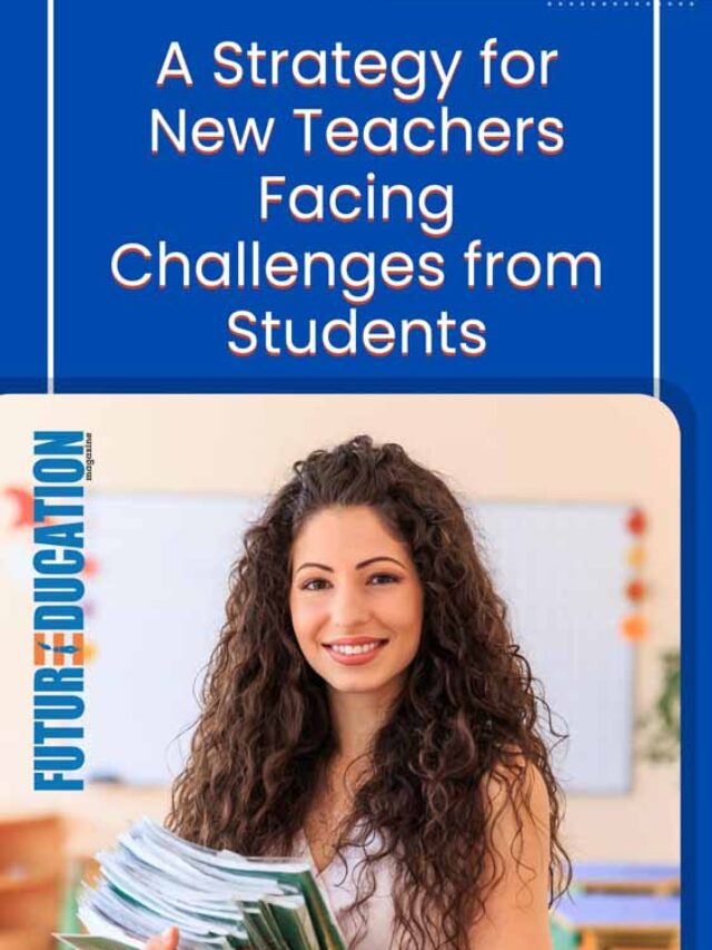 5 Effective Strategies For New Teachers Facing Challenges From Students  | Future Education Magazine